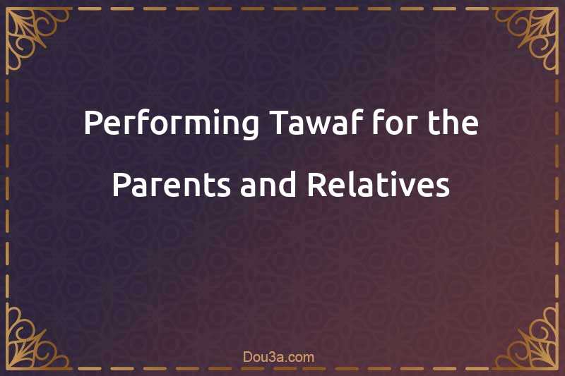 Performing Tawaf for the Parents and Relatives
