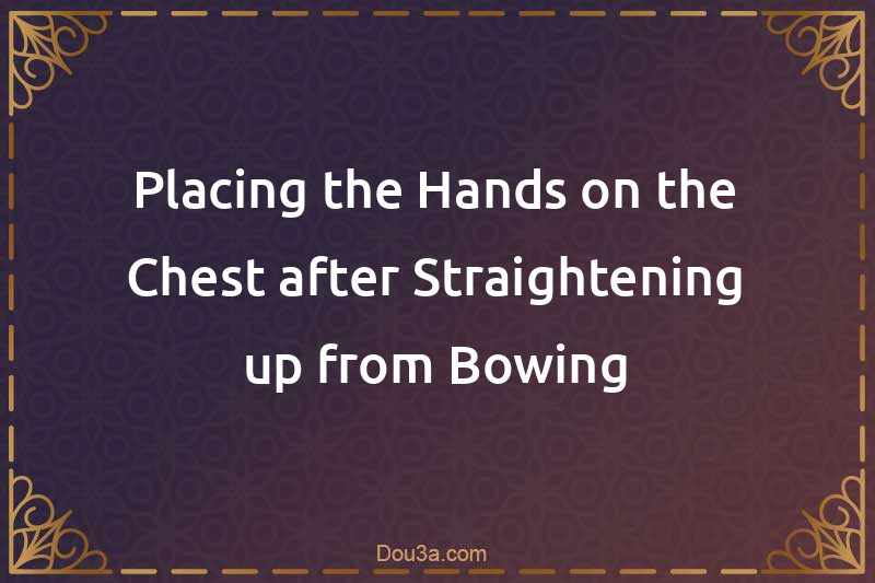 Placing the Hands on the Chest after Straightening up from Bowing