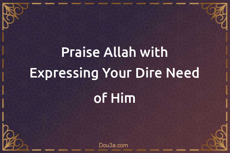 Praise Allah with Expressing Your Dire Need of Him