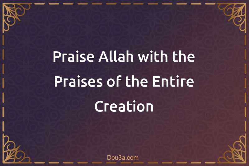 Praise Allah with the Praises of the Entire Creation