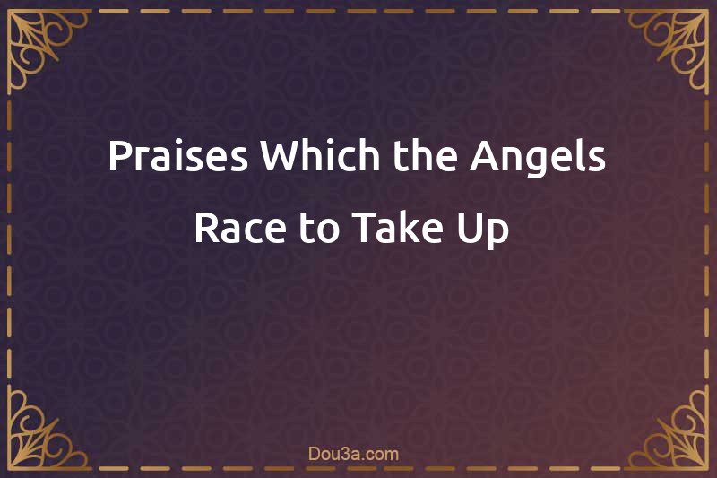 Praises Which the Angels Race to Take Up 