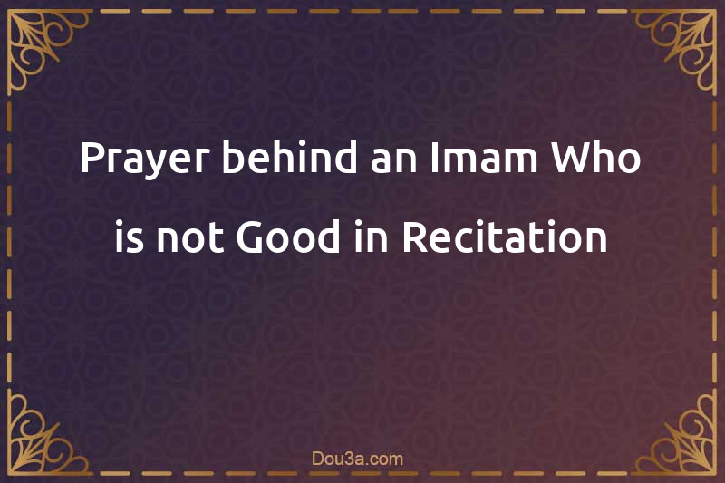 Prayer behind an Imam Who is not Good in Recitation