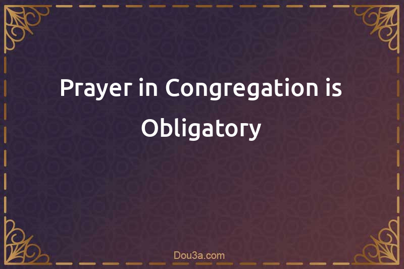 Prayer in Congregation is Obligatory