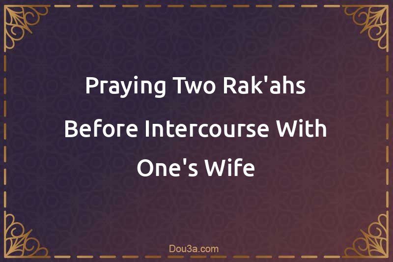 Praying Two Rak'ahs Before Intercourse With One's Wife