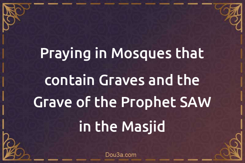 Praying in Mosques in that contain Graves and the Grave of the Prophet SAW in the Masjid