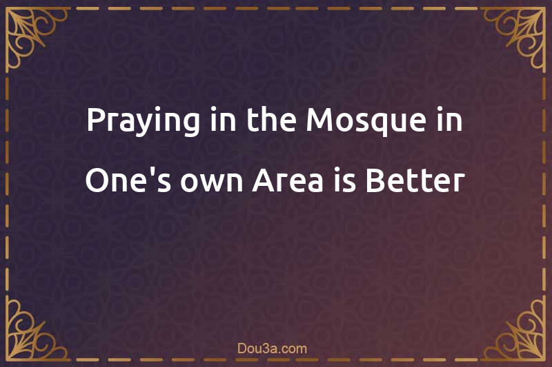Praying in the Mosque in One's own Area is Better