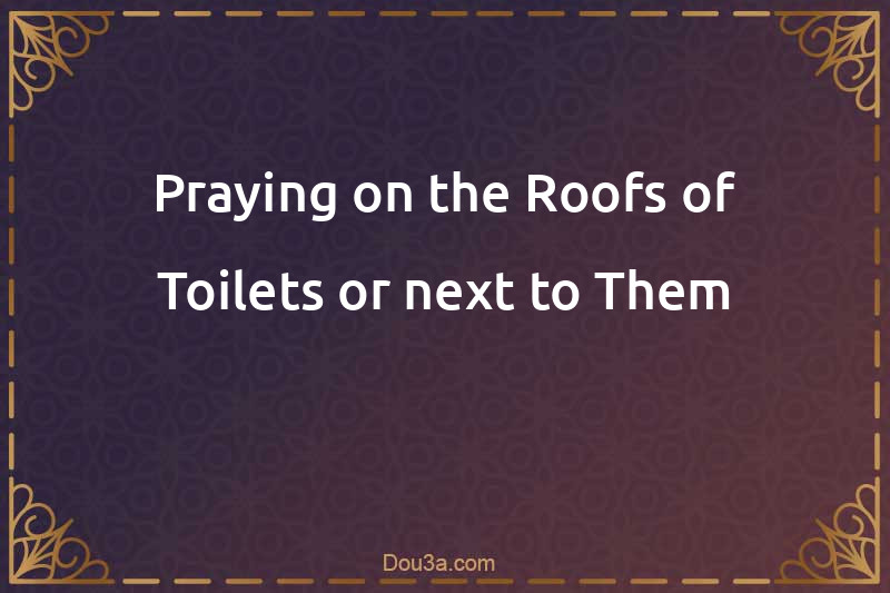 Praying on the Roofs of Toilets or next to Them