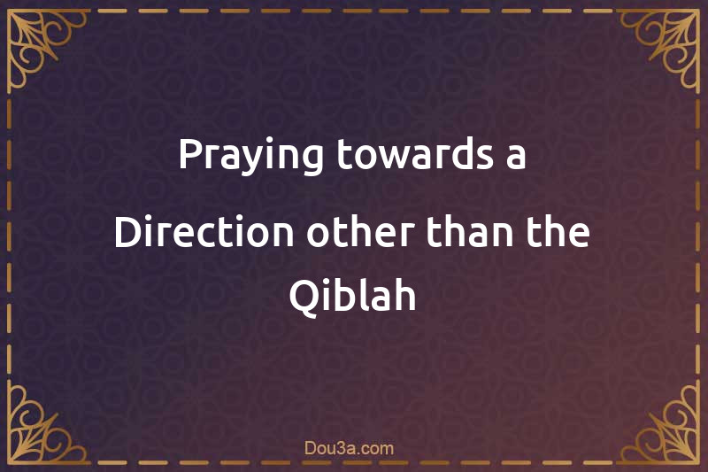 Praying towards a Direction other than the Qiblah