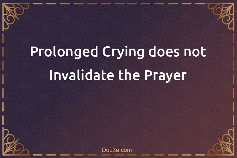 Prolonged Crying does not Invalidate the Prayer