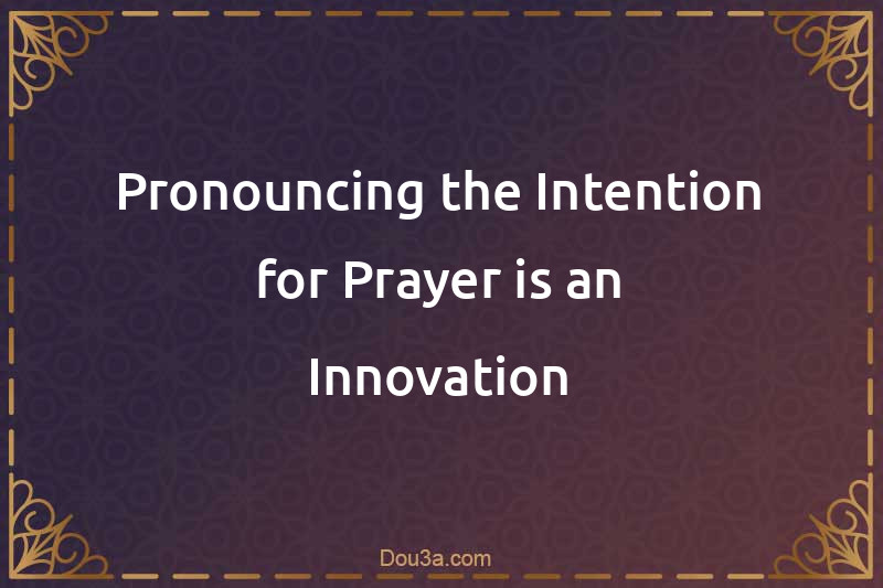 Pronouncing the Intention for Prayer is an Innovation