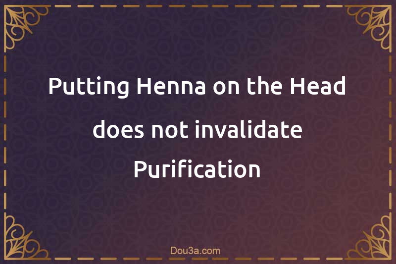 Putting Henna on the Head does not invalidate Purification