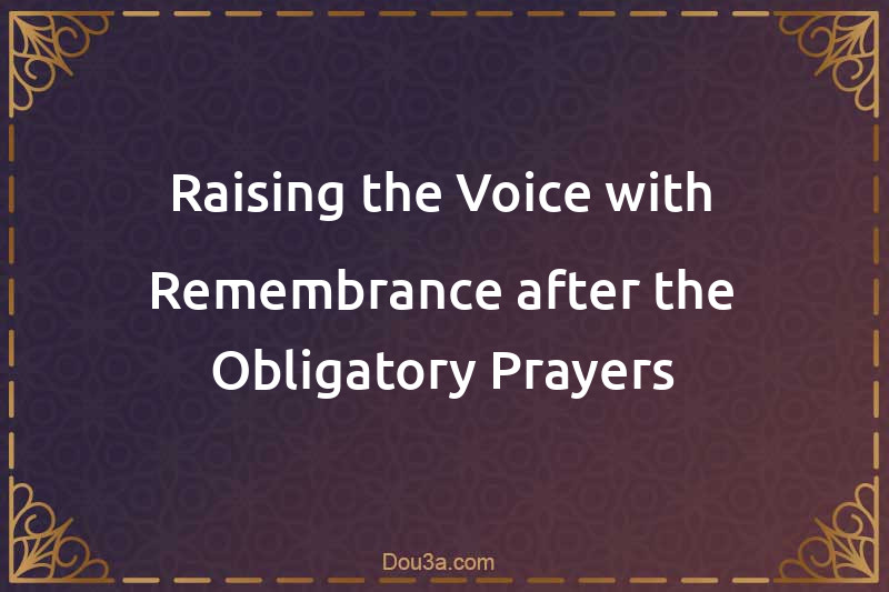 Raising the Voice with Remembrance after the Obligatory Prayers