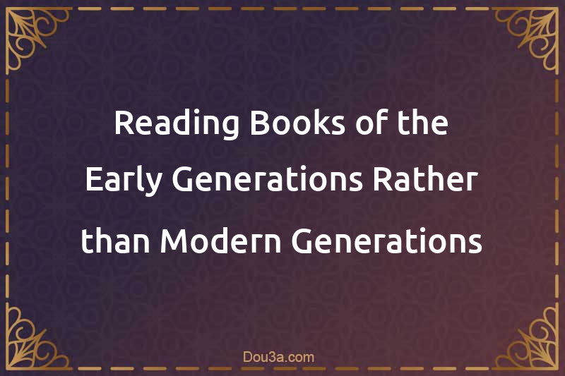 Reading Books of the Early Generations Rather than Modern Generations