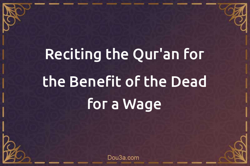 Reciting the Qur'an for the Benefit of the Dead for a Wage
