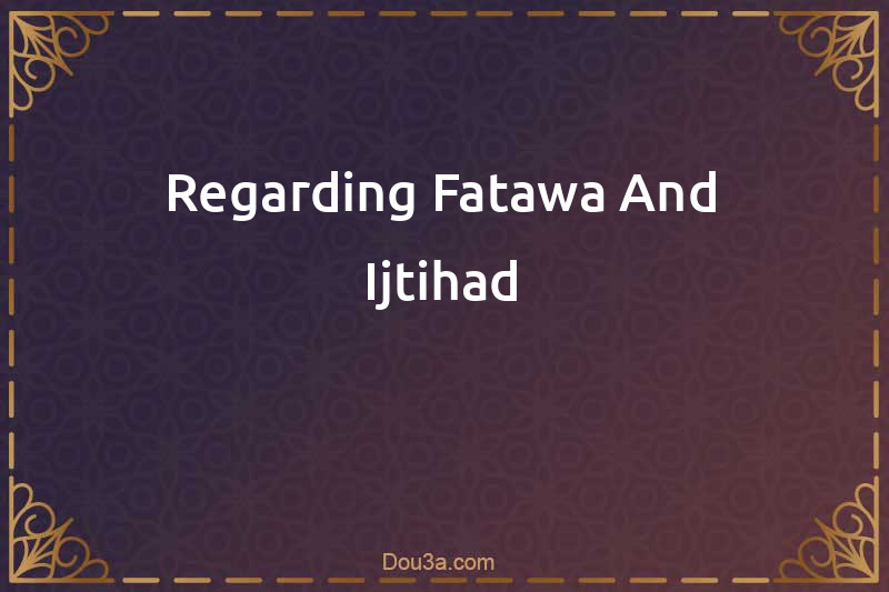 Regarding Fatawa And Ijtihad