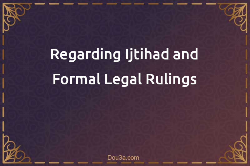 Regarding Ijtihad and Formal Legal Rulings