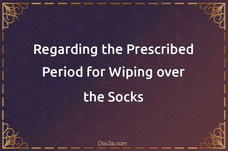 Regarding the Prescribed Period for Wiping over the Socks