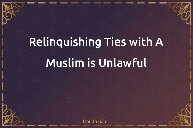 Relinquishing Ties with A Muslim is Unlawful