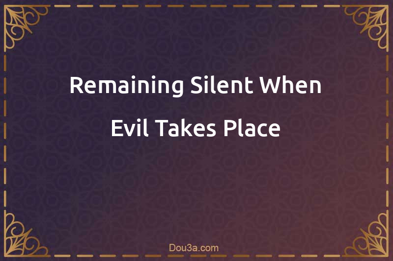 Remaining Silent When Evil Takes Place