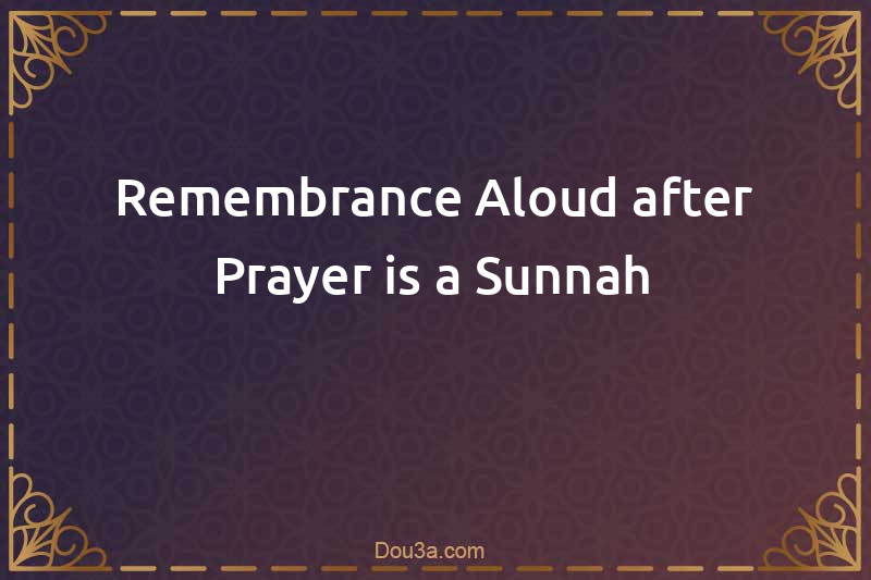 Remembrance Aloud after Prayer is a Sunnah