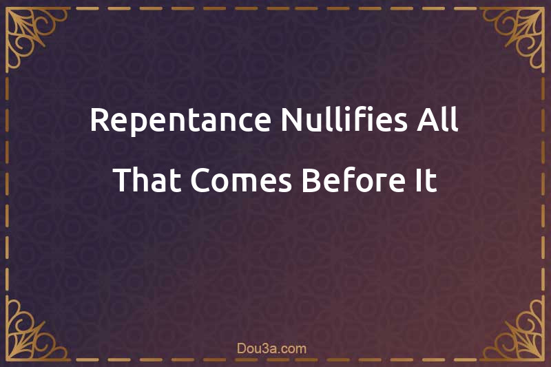 Repentance Nullifies All That Comes Before It