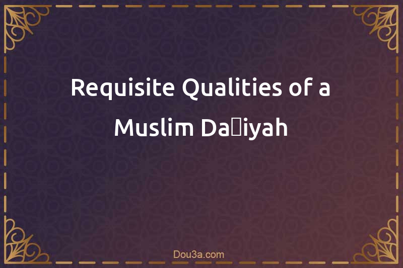 Requisite Qualities of a Muslim Daʻiyah