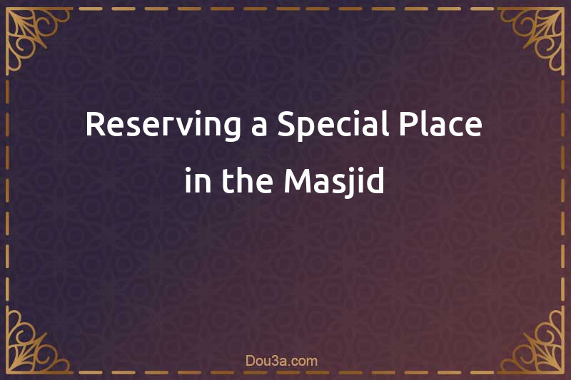Reserving a Special Place in the Masjid
