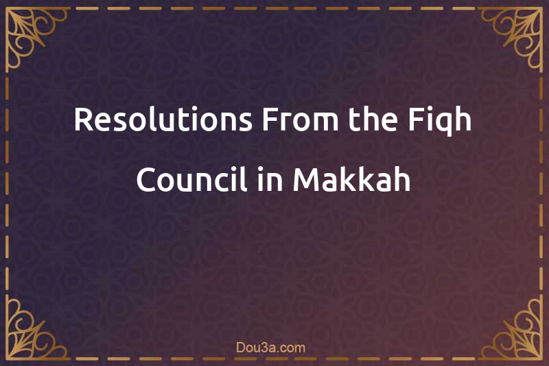 Resolutions From the Fiqh Council in Makkah