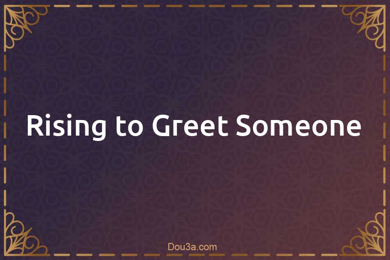 Rising to Greet Someone