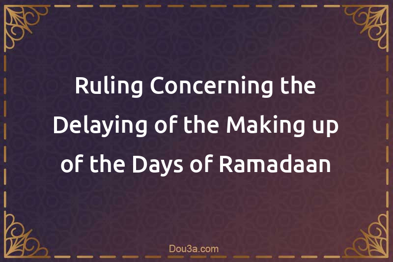 Ruling Concerning the Delaying of the Making up of the Days of Ramadaan