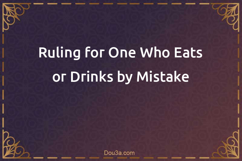Ruling for One Who Eats or Drinks by Mistake during fasting 