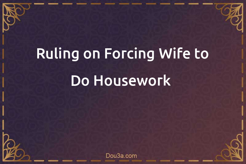 Ruling on Forcing Wife to Do Housework 