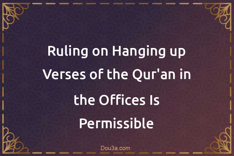 Ruling on Hanging up Verses of the Qur'an in the Offices Is Permissible