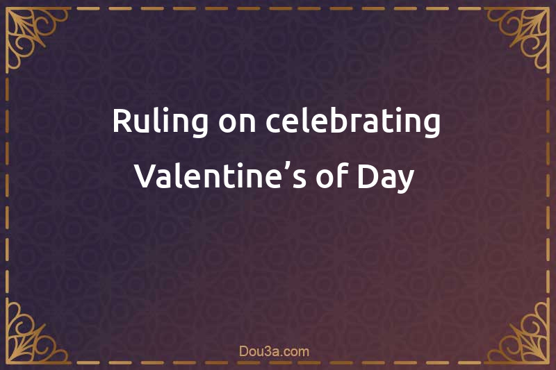 Ruling on celebrating Valentine’s of Day 