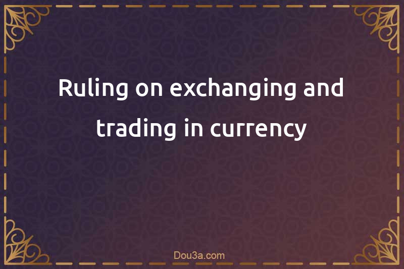 Ruling on exchanging and trading in currency