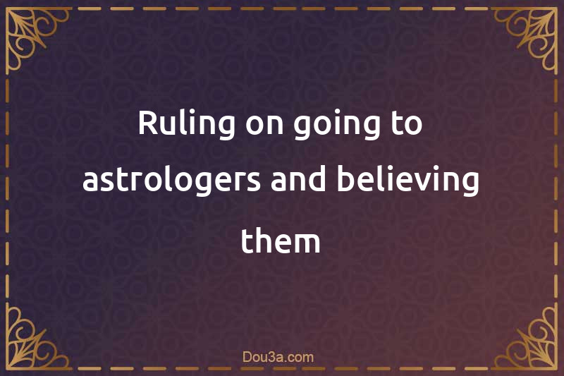 Ruling on going to astrologers and believing them