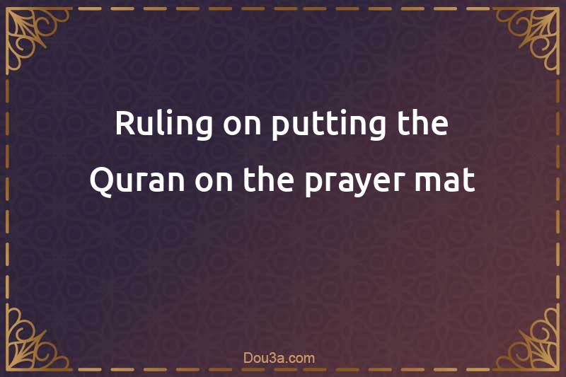 Ruling on putting the Quran on the prayer mat