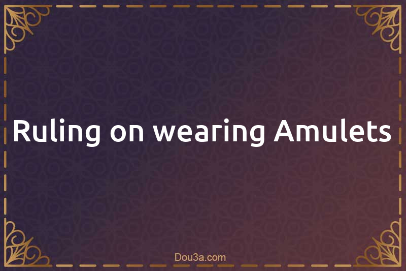 Ruling on wearing Amulets