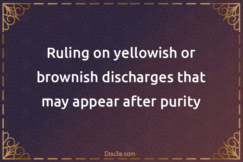 Ruling on yellowish or brownish discharges that may appear after purity