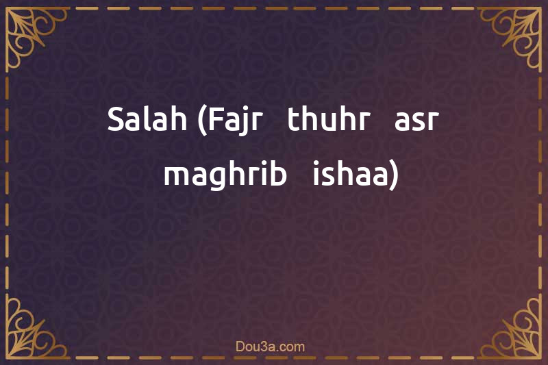 Salah (Fajr - thuhr - asr - maghrib - ishaa)