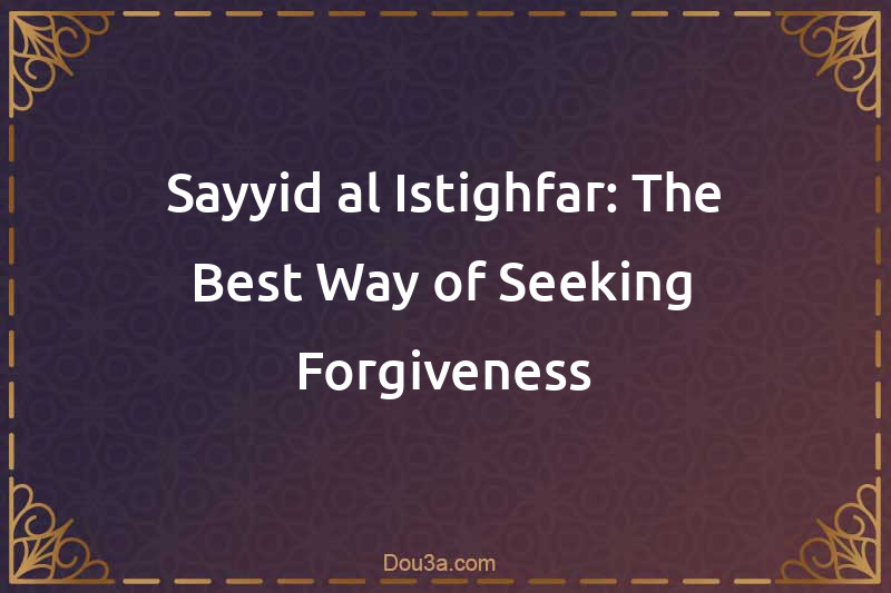Sayyid al-Istighfar: The Best Way of Seeking Forgiveness