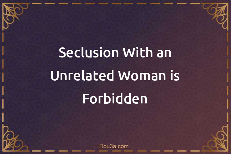 Seclusion With an Unrelated Woman is Forbidden