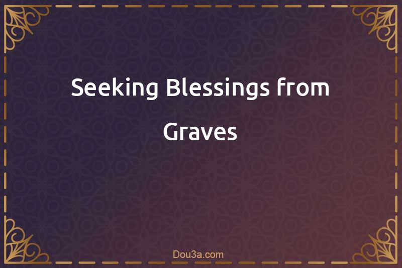 Seeking Blessings from Graves