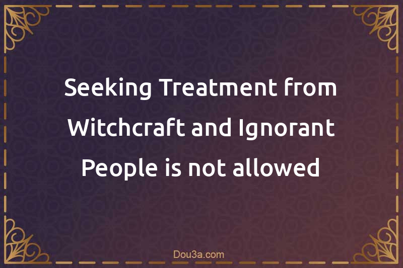 Seeking Treatment from Witchcraft and Ignorant People is not allowed