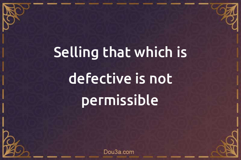 Selling that which is defective is not permissible