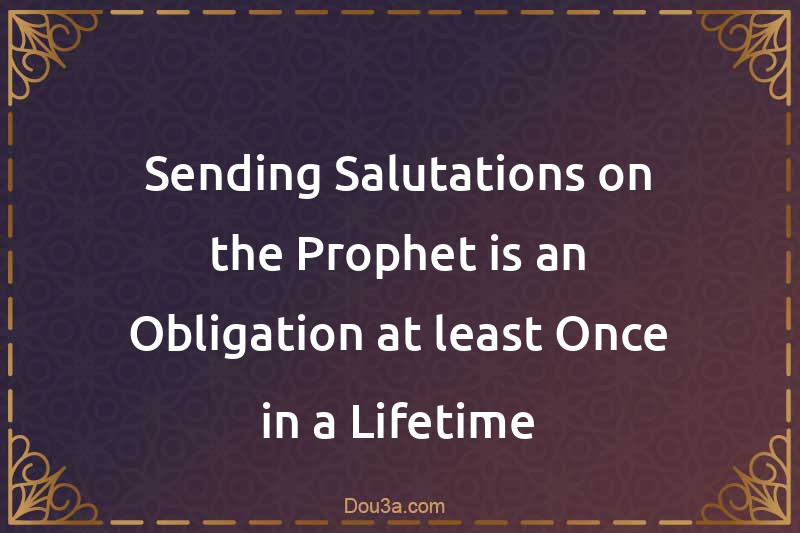 Sending Salutations on the Prophet is an Obligation at least Once in a Lifetime