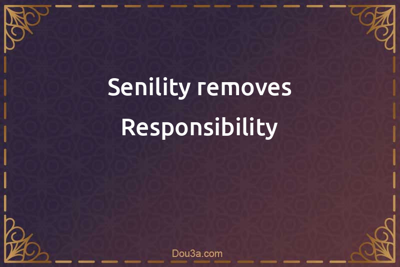Senility removes Responsibility