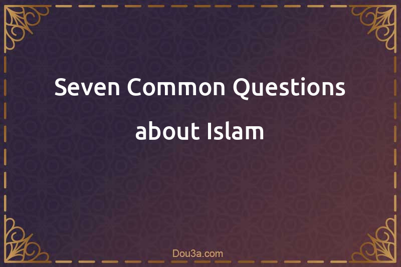 Seven Common Questions about Islam