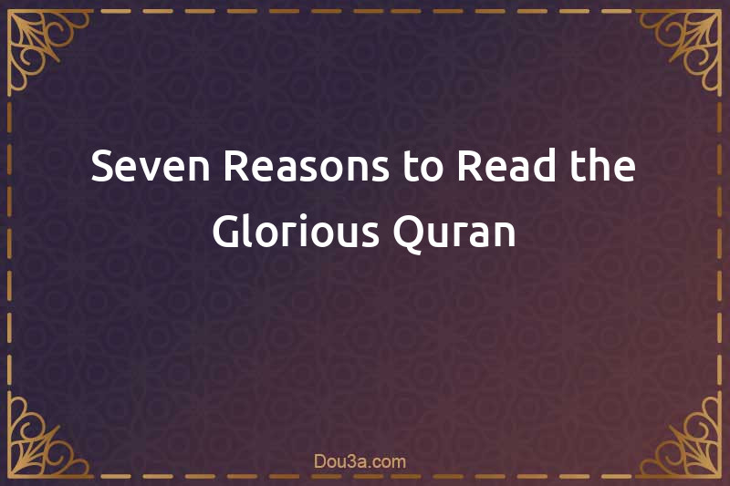 Seven Reasons to Read the Glorious Quran