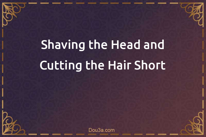 Shaving the Head and Cutting the Hair Short after performing the rites of 'Umrah or Hajj